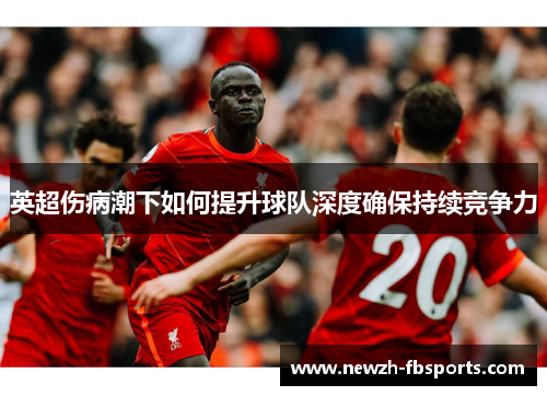 英超伤病潮下如何提升球队深度确保持续竞争力