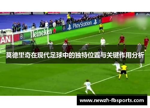 莫德里奇在现代足球中的独特位置与关键作用分析