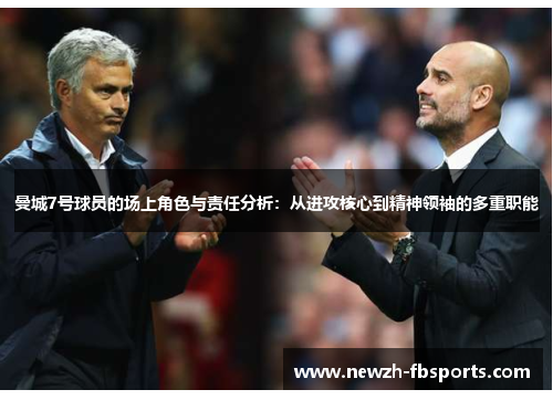 曼城7号球员的场上角色与责任分析：从进攻核心到精神领袖的多重职能