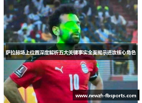 萨拉赫场上位置深度解析五大关键事实全面揭示进攻核心角色