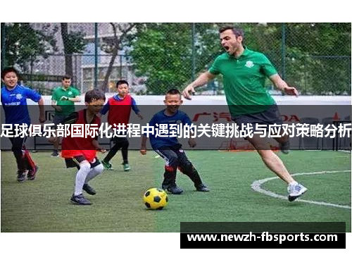 足球俱乐部国际化进程中遇到的关键挑战与应对策略分析