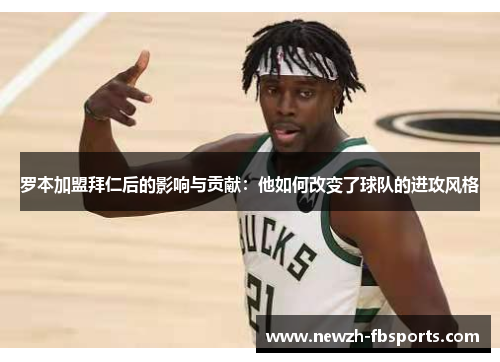 罗本加盟拜仁后的影响与贡献：他如何改变了球队的进攻风格