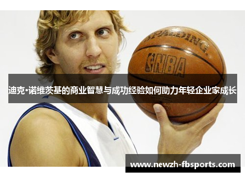 迪克·诺维茨基的商业智慧与成功经验如何助力年轻企业家成长