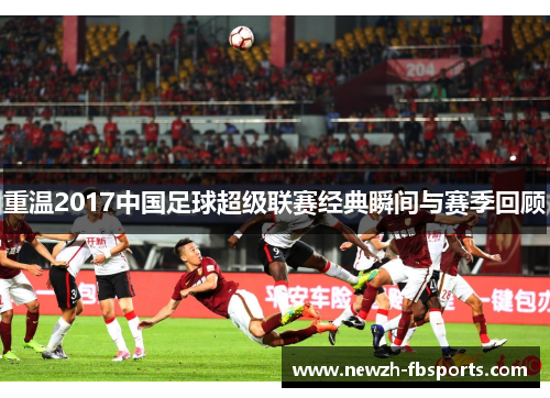 重温2017中国足球超级联赛经典瞬间与赛季回顾