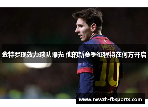 金特罗现效力球队曝光 他的新赛季征程将在何方开启