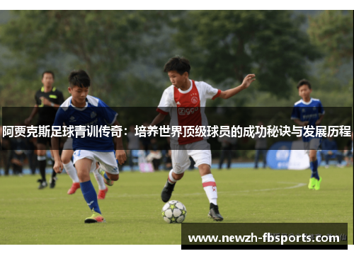阿贾克斯足球青训传奇:培养世界顶级球员的成功秘诀与发展历程 阿贾克斯足球青训传奇:培养世界顶级球员的成功秘诀与发展历程