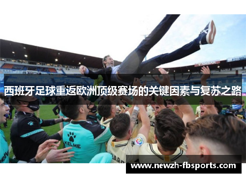 西班牙足球重返欧洲顶级赛场的关键因素与复苏之路 西班牙足球重返欧洲顶级赛场的关键因素与复苏之路