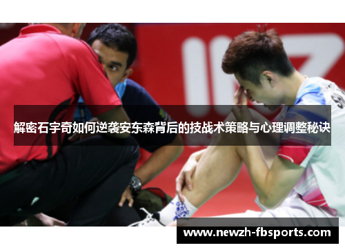 解密石宇奇如何逆袭安东森背后的技战术策略与心理调整秘诀 解密石宇奇如何逆袭安东森背后的技战术策略与心理调整秘诀