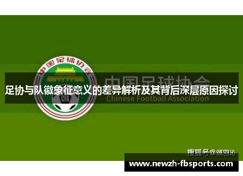 足协与队徽象征意义的差异解析及其背后深层原因探讨 足协与队徽象征意义的差异解析及其背后深层原因探讨