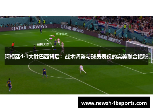阿根廷4-1大胜巴西背后:战术调整与球员表现的完美融合揭秘 阿根廷4-1大胜巴西背后:战术调整与球员表现的完美融合揭秘