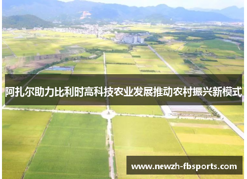 阿扎尔助力比利时高科技农业发展推动农村振兴新模式