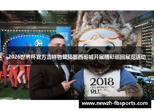 2026世界杯官方吉祥物登陆墨西哥城开展精彩巡回展览活动 2026世界杯官方吉祥物登陆墨西哥城开展精彩巡回展览活动