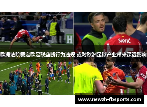 欧洲法院裁定欧足联垄断行为违规 或对欧洲足球产业带来深远影响 欧洲法院裁定欧足联垄断行为违规 或对欧洲足球产业带来深远影响
