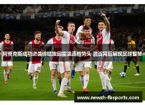 阿贾克斯成功逆袭终结埃因霍温连胜势头 激战背后展现足球智慧 阿贾克斯成功逆袭终结埃因霍温连胜势头 激战背后展现足球智慧