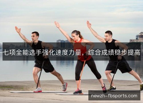 七项全能选手强化速度力量，综合成绩稳步提高